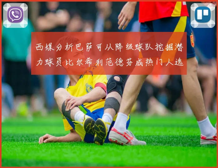 西媒分析巴萨可从降级球队挖掘潜力球员比尔希利范德芬成热门人选