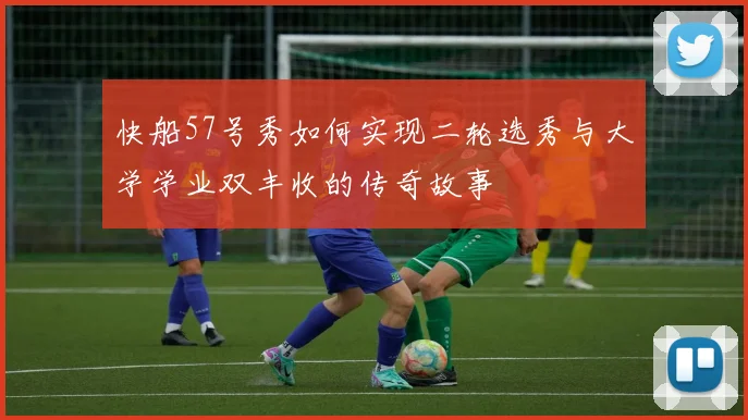快船57号秀如何实现二轮选秀与大学学业双丰收的传奇故事