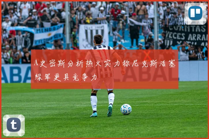 A史密斯分析热火实力称尼克斯活塞绿军更具竞争力