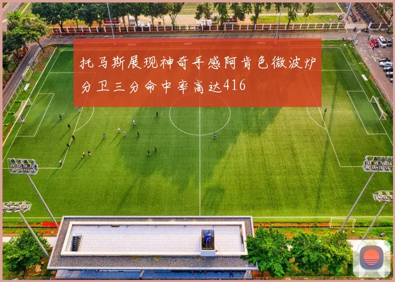 托马斯展现神奇手感阿肯色微波炉分卫三分命中率高达416