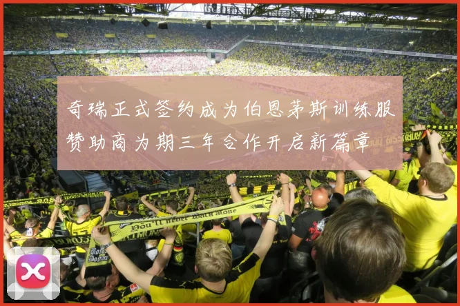 奇瑞正式签约成为伯恩茅斯训练服赞助商为期三年合作开启新篇章